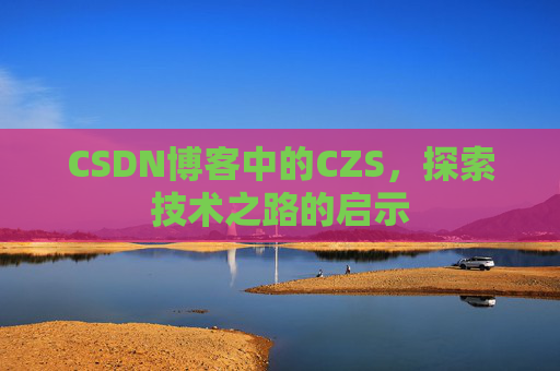 CSDN博客中的CZS，探索技术之路的启示